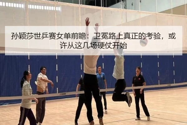 孙颖莎世乒赛女单前瞻：卫冕路上真正的考验，或许从这几场硬仗开始 - kaiyun